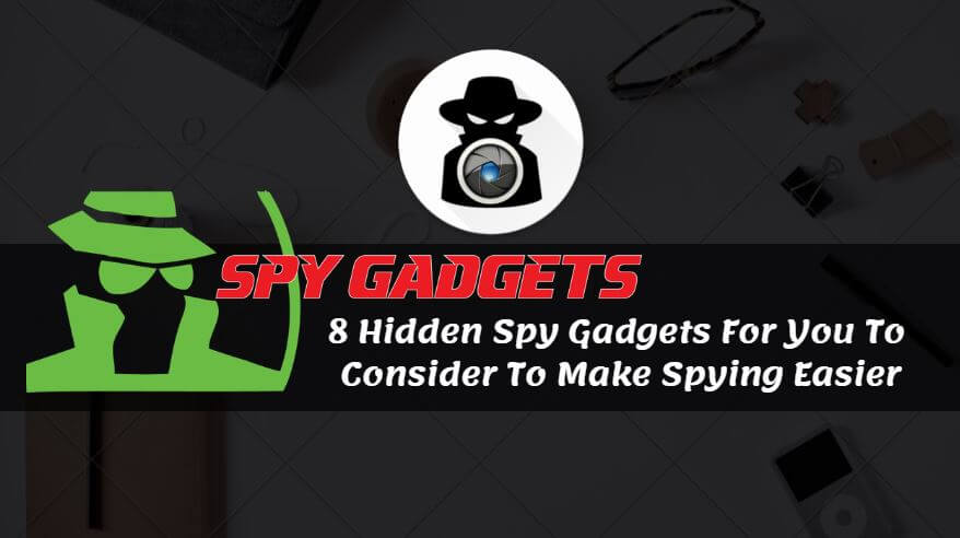 8 Hidden Spy Gadgets For You To Consider To Make Spying Easier