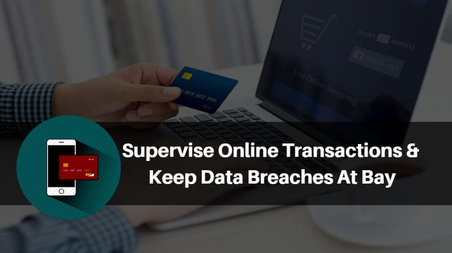 Supervise Online Transactions And Keep Data Breaches At Bay
