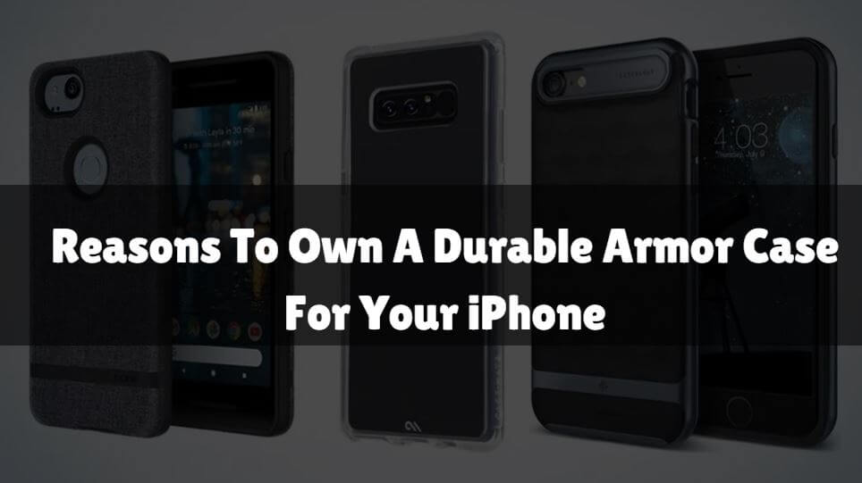 Reasons To Own A Durable Armor Case For Your iPhone