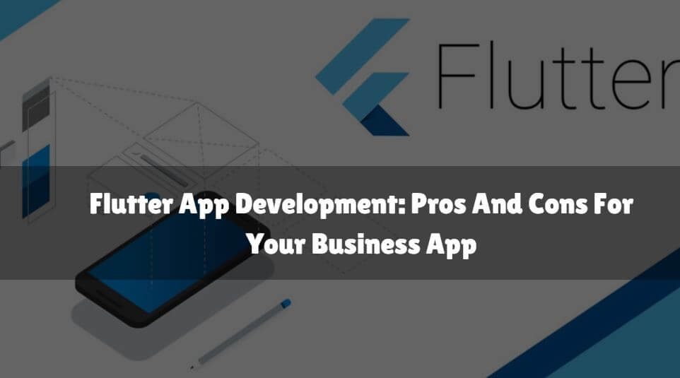 Flutter App Development Pros And Cons For Your Business App