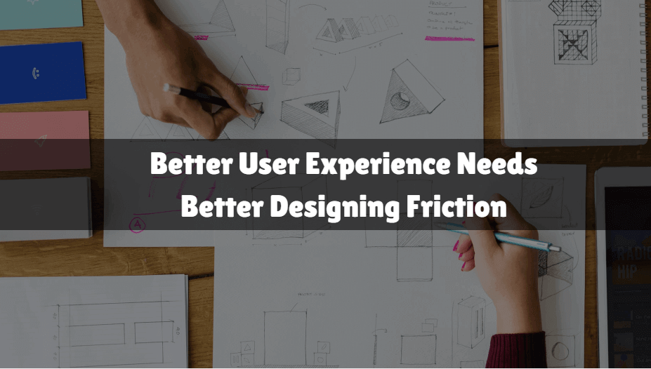 Better User Experience Needs Better Designing Friction