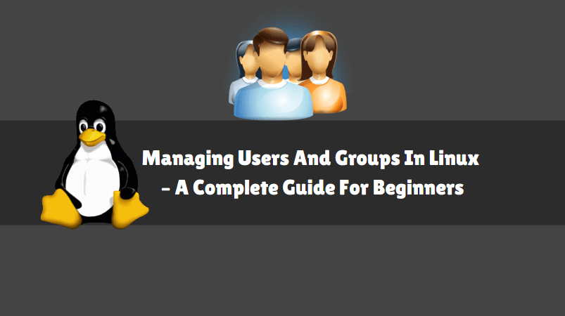 Managing Users And Groups In Linux – A Complete Guide For Beginners