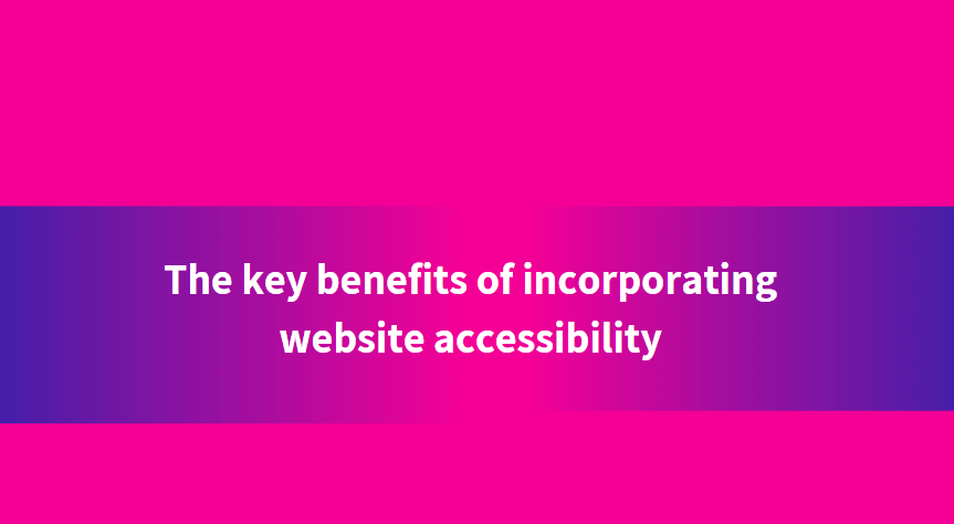 The key benefits of incorporating website accessibility