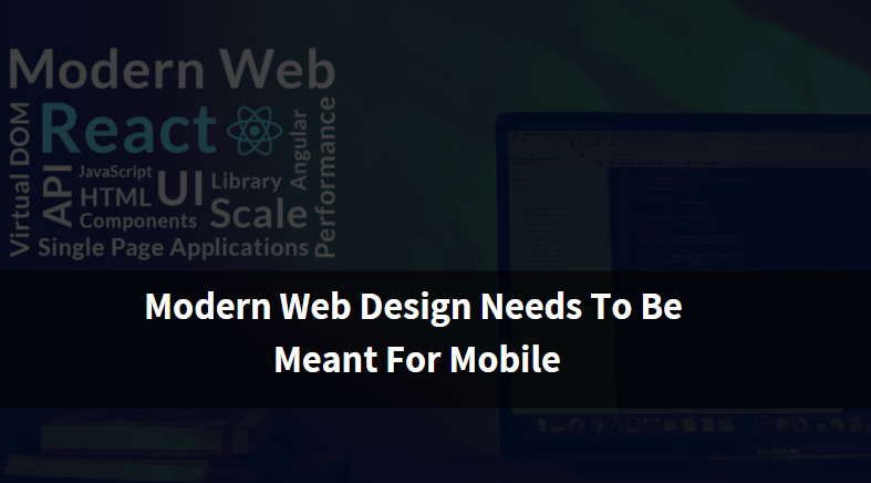 Modern Web Design Needs To Be Meant For Mobile
