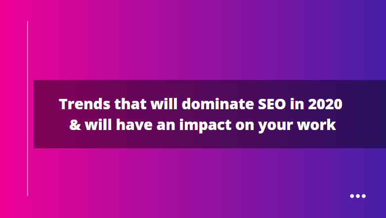 Trends that will dominate SEO in 2020 and will have an impact on your work