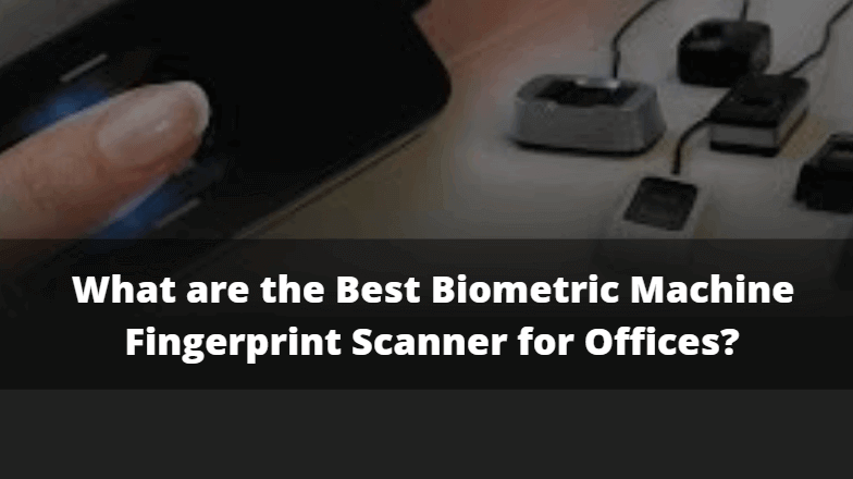 What are the Best Biometric Machine Fingerprint Scanner for Offices What are the Best Biometric Machine Fingerprint Scanner for Offices