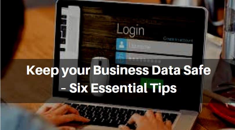 Keep your Business Data Safe – Six Essential Tips